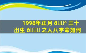 1998年正月 🐺 三十出生 🐋 之人八字命如何